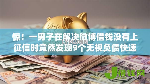 惊!一男子在解决微博借钱没有上征信时竟然发现9个无视负债快速下款长期网贷的app,事后分享了出来 惊!一男子在解决微博借钱没有上征信时竟然发现9个无视负债快速下款长期网贷的app,事后分享了出来