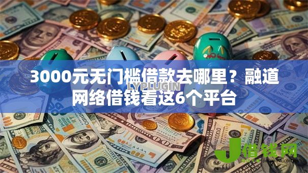 3000元无门槛借款去哪里?融道网络借钱看这6个平台 3000元无门槛借款去哪里?融道网络借钱看这6个平台