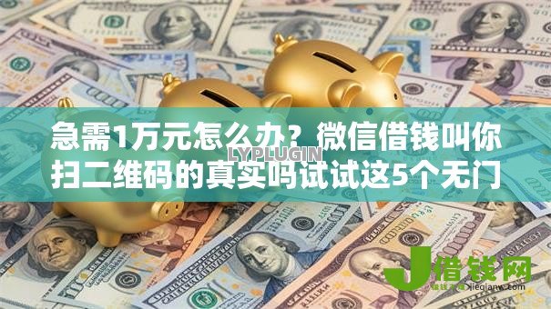 急需1万元怎么办?微信借钱叫你扫二维码的真实吗试试这5个无门槛平台 急需1万元怎么办?微信借钱叫你扫二维码的真实吗试试这5个无门槛平台