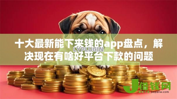 十大最新能下来钱的app盘点，解决现在有啥好平台下款的问题