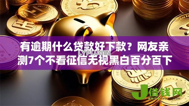 有逾期什么贷款好下款?网友亲测7个不看征信无视黑白百分百下款app盘点 有逾期什么贷款好下款?网友亲测7个不看征信无视黑白百分百下款app盘点