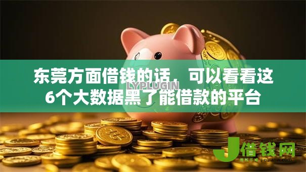东莞方面借钱的话,可以看看这6个大数据黑了能借款的平台 东莞方面借钱的话,可以看看这6个大数据黑了能借款的平台