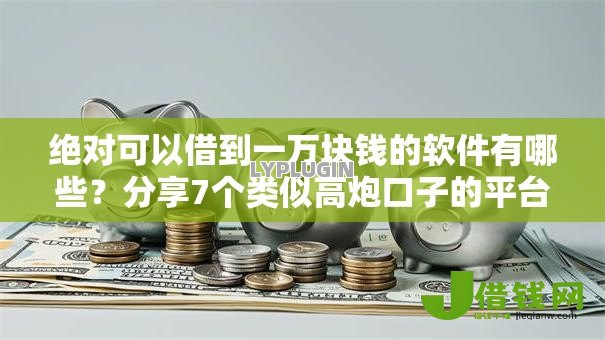 绝对可以借到一万块钱的软件有哪些?分享7个类似高炮口子的平台 绝对可以借到一万块钱的软件有哪些?分享7个类似高炮口子的平台