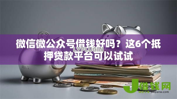 微信微公众号借钱好吗？这6个抵押贷款平台可以试试