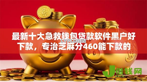 最新十大急救钱包贷款软件黑户好下款，专治芝麻分460能下款的