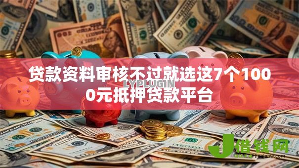 贷款资料审核不过就选这7个1000元抵押贷款平台
