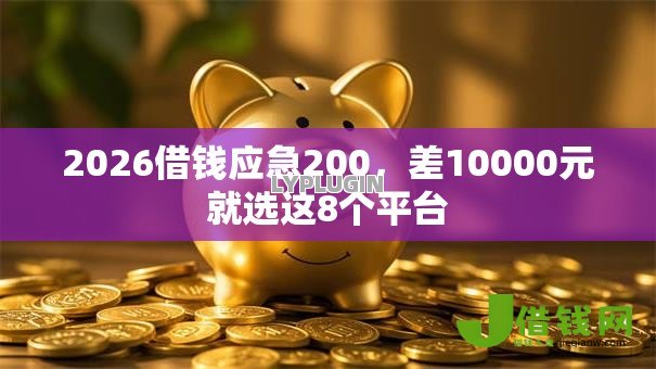 2026借钱应急200,差10000元就选这8个平台 2026借钱应急200,差10000元就选这8个平台