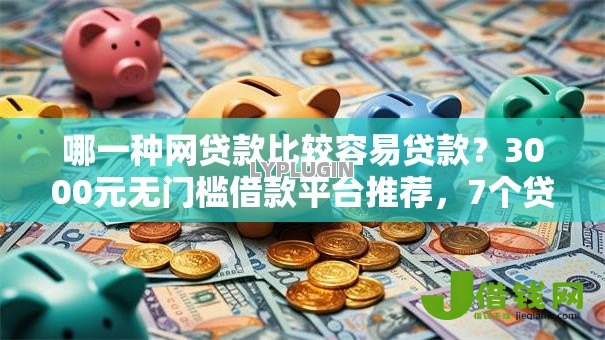 哪一种网贷款比较容易贷款?3000元无门槛借款平台推荐,7个贷款口子盘点 哪一种网贷款比较容易贷款?3000元无门槛借款平台推荐,7个贷款口子盘点