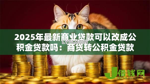 2025年最新商业贷款可以改成公积金贷款吗:商贷转公积金贷款可行吗 2025年最新商业贷款可以改成公积金贷款吗:商贷转公积金贷款可行吗