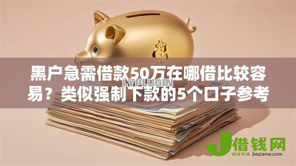 黑户急需借款50万在哪借比较容易？类似强制下款的5个口子参考