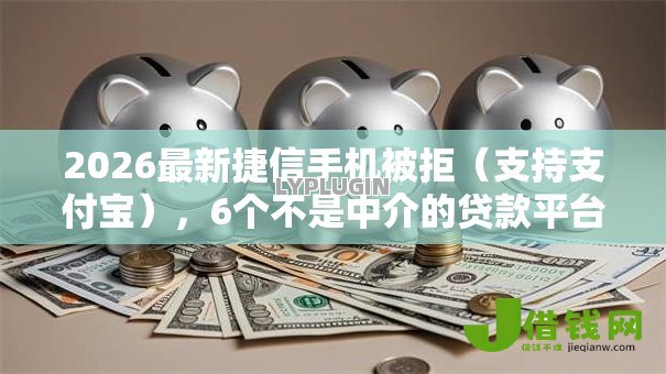 2026最新捷信手机被拒(支持支付宝),6个不是中介的贷款平台无私分享 2026最新捷信手机被拒(支持支付宝),6个不是中介的贷款平台无私分享