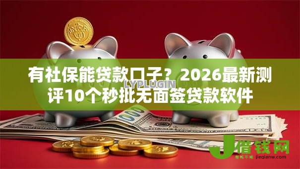 有社保能贷款口子?2026最新测评10个秒批无面签贷款软件 有社保能贷款口子?2026最新测评10个秒批无面签贷款软件