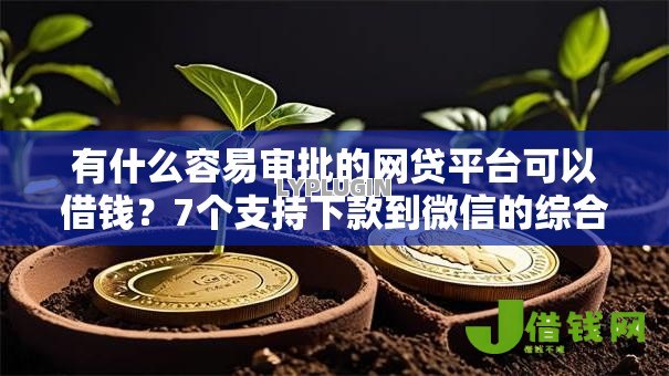 有什么容易审批的网贷平台可以借钱?7个支持下款到微信的综合评分不足有负债都能下款口子 有什么容易审批的网贷平台可以借钱?7个支持下款到微信的综合评分不足有负债都能下款口子