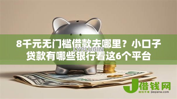 8千元无门槛借款去哪里？小口子贷款有哪些银行看这6个平台