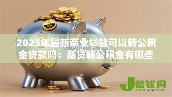 2025年最新商业贷款可以转公积金贷款吗：商贷转公积金有哪些条件限制