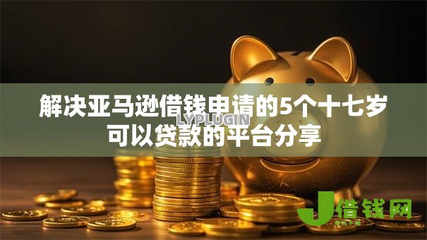 解决亚马逊借钱申请的5个十七岁可以贷款的平台分享