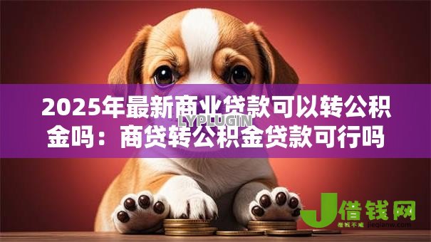 2025年最新商业贷款可以转公积金吗：商贷转公积金贷款可行吗