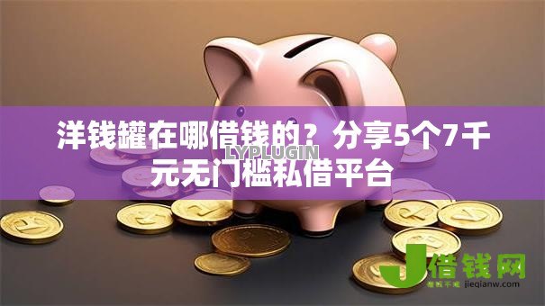 洋钱罐在哪借钱的?分享5个7千元无门槛私借平台 洋钱罐在哪借钱的?分享5个7千元无门槛私借平台