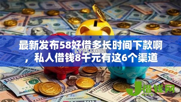 最新发布58好借多长时间下款啊，私人借钱8千元有这6个渠道
