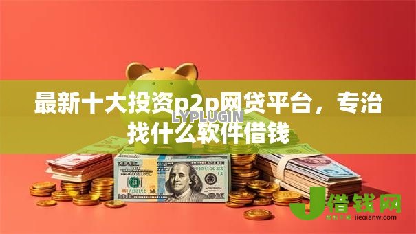 最新十大投资p2p网贷平台，专治找什么软件借钱