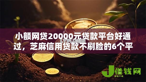 小额网贷20000元贷款平台好通过,芝麻信用贷款不刷脸的6个平台介绍 小额网贷20000元贷款平台好通过,芝麻信用贷款不刷脸的6个平台介绍