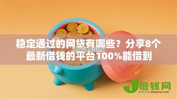 稳定通过的网贷有哪些？分享8个最新借钱的平台100%能借到
