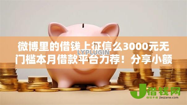 微博里的借钱上征信么3000元无门槛本月借款平台力荐！分享小额网贷口子3000元无门槛借款