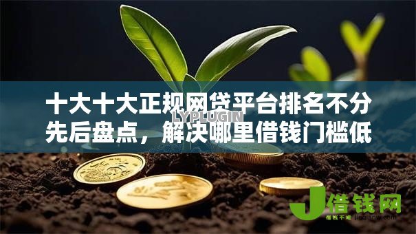 十大十大正规网贷平台排名不分先后盘点，解决哪里借钱门槛低的问题
