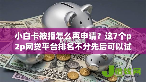 小白卡被拒怎么再申请?这7个p2p网贷平台排名不分先后可以试试 小白卡被拒怎么再申请?这7个p2p网贷平台排名不分先后可以试试
