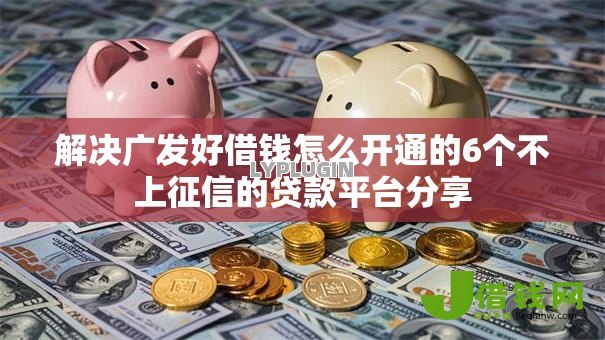 解决广发好借钱怎么开通的6个不上征信的贷款平台分享 解决广发好借钱怎么开通的6个不上征信的贷款平台分享