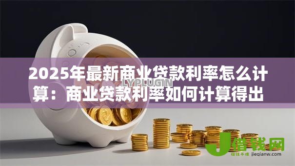 2025年最新商业贷款利率怎么计算：商业贷款利率如何计算得出