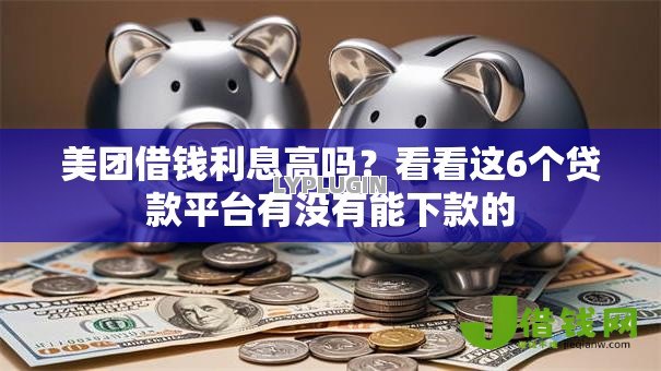 美团借钱利息高吗?看看这6个贷款平台有没有能下款的 美团借钱利息高吗?看看这6个贷款平台有没有能下款的