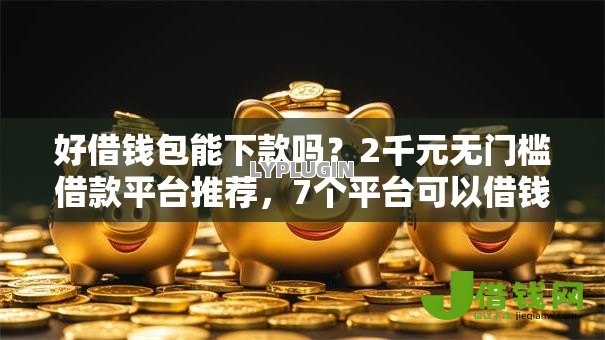 好借钱包能下款吗？2千元无门槛借款平台推荐，7个平台可以借钱盘点