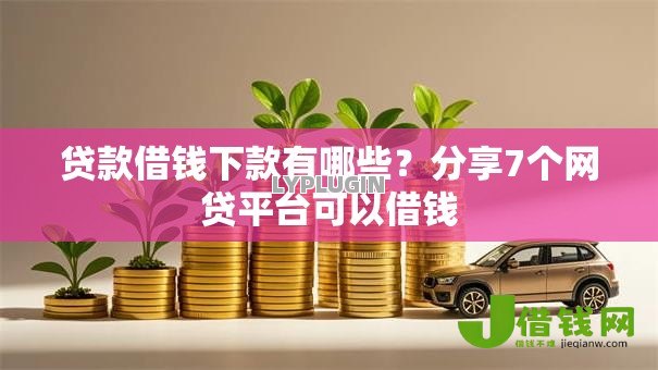 贷款借钱下款有哪些?分享7个网贷平台可以借钱 贷款借钱下款有哪些?分享7个网贷平台可以借钱