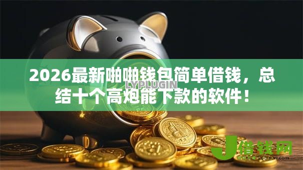 2026最新啪啪钱包简单借钱,总结十个高炮能下款的软件! 2026最新啪啪钱包简单借钱,总结十个高炮能下款的软件!