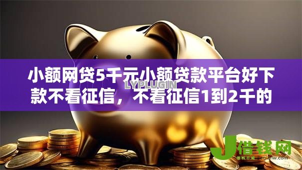 小额网贷5千元小额贷款平台好下款不看征信,不看征信1到2千的小额贷的7个平台介绍 小额网贷5千元小额贷款平台好下款不看征信,不看征信1到2千的小额贷的7个平台介绍