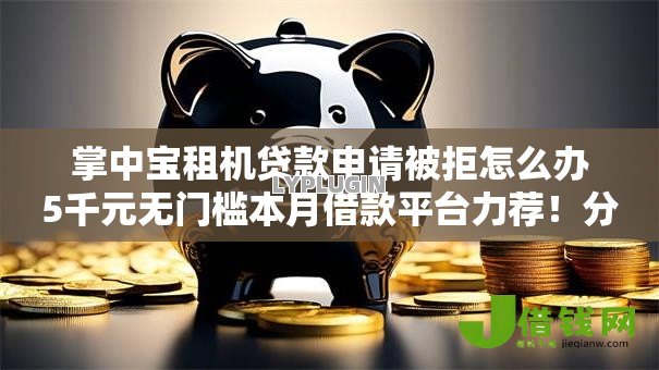 掌中宝租机贷款申请被拒怎么办5千元无门槛本月借款平台力荐！分享小额网贷口子5千元无门槛借款