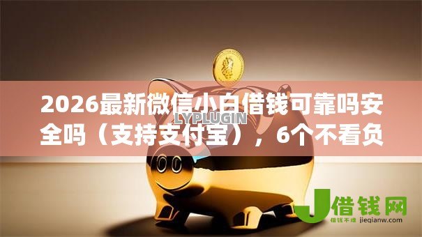 2026最新微信小白借钱可靠吗安全吗（支持支付宝），6个不看负债和征信的app无私分享