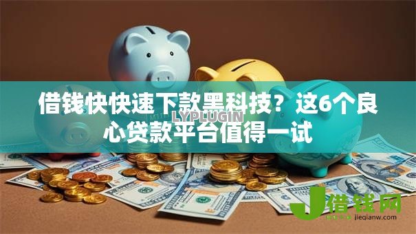 借钱快快速下款黑科技？这6个良心贷款平台值得一试