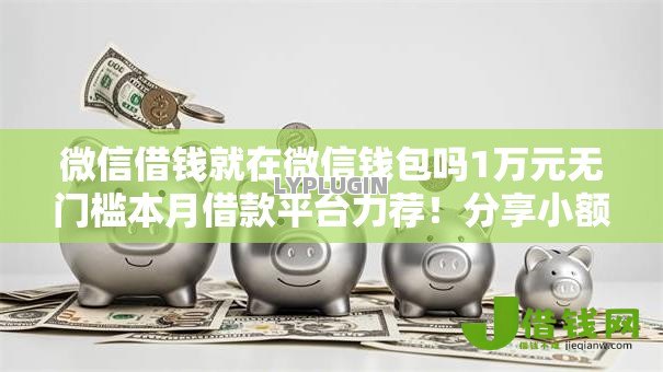 微信借钱就在微信钱包吗1万元无门槛本月借款平台力荐！分享小额网贷口子1万元无门槛借款