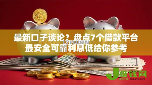 最新口子谈论？盘点7个借款平台最安全可靠利息低给你参考