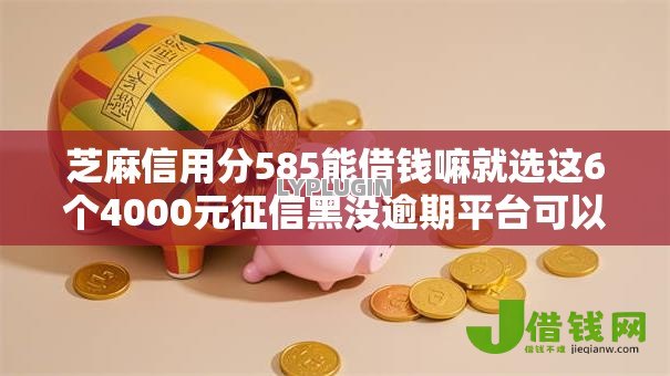 芝麻信用分585能借钱嘛就选这6个4000元征信黑没逾期平台可以贷到钱