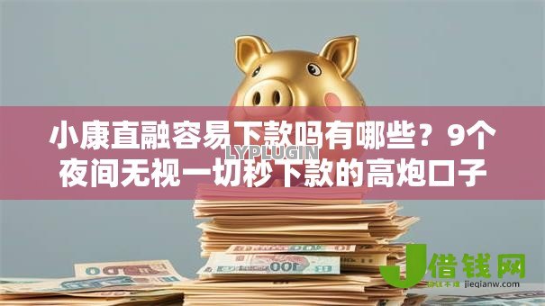 小康直融容易下款吗有哪些?9个夜间无视一切秒下款的高炮口子推荐给你 小康直融容易下款吗有哪些?9个夜间无视一切秒下款的高炮口子推荐给你