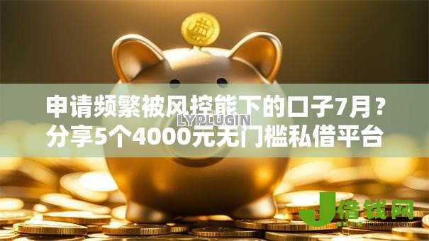 申请频繁被风控能下的口子7月？分享5个4000元无门槛私借平台