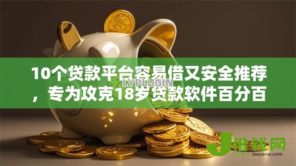 10个贷款平台容易借又安全推荐,专为攻克18岁贷款软件百分百下款难题 10个贷款平台容易借又安全推荐,专为攻克18岁贷款软件百分百下款难题