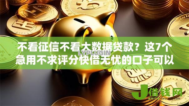 不看征信不看大数据贷款?这7个急用不求评分快借无忧的口子可以试试 不看征信不看大数据贷款?这7个急用不求评分快借无忧的口子可以试试