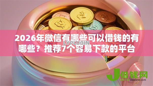 2026年微信有哪些可以借钱的有哪些?推荐7个容易下款的平台 2026年微信有哪些可以借钱的有哪些?推荐7个容易下款的平台