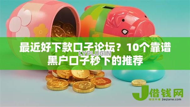 最近好下款口子论坛？10个靠谱黑户口子秒下的推荐