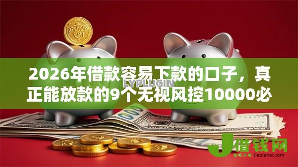 2026年借款容易下款的口子,真正能放款的9个无视风控10000必下口子推荐 2026年借款容易下款的口子,真正能放款的9个无视风控10000必下口子推荐