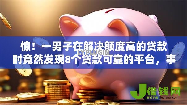 惊！一男子在解决额度高的贷款时竟然发现8个贷款可靠的平台，事后分享了出来